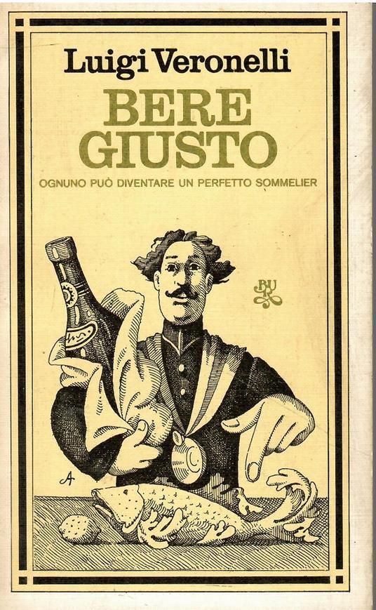 BERE GIUSTO. Ognuno può diventare un perfetto Sommelier - Luigi Veronelli - copertina