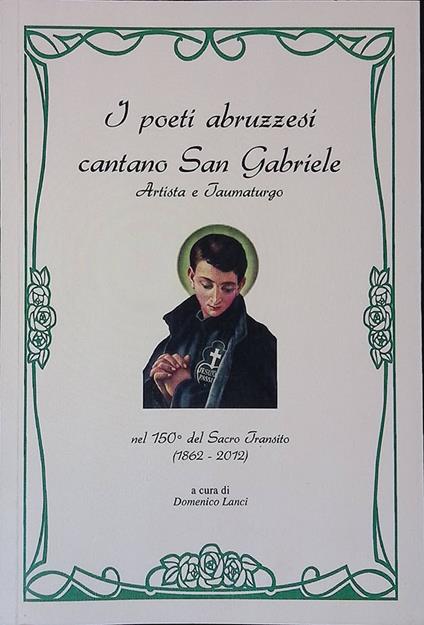I poeti abruzzesi cantano San Gabriele. Artista e Taumaturgo.Raccolta antologica di poesie di e su San Gabriele nel 150° del Sacro Transito. 1862-2012 - copertina
