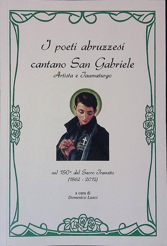 I poeti abruzzesi cantano San Gabriele. Artista e Taumaturgo.Raccolta antologica di poesie di e su San Gabriele nel 150° del Sacro Transito. 1862-2012 - copertina