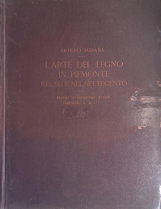 L' Arte del Legno in Piemonte nel Sei e nel Settecento. Mobili, Decorazioni, Arredi Barocchi e Rococò - Arturo Midana - copertina