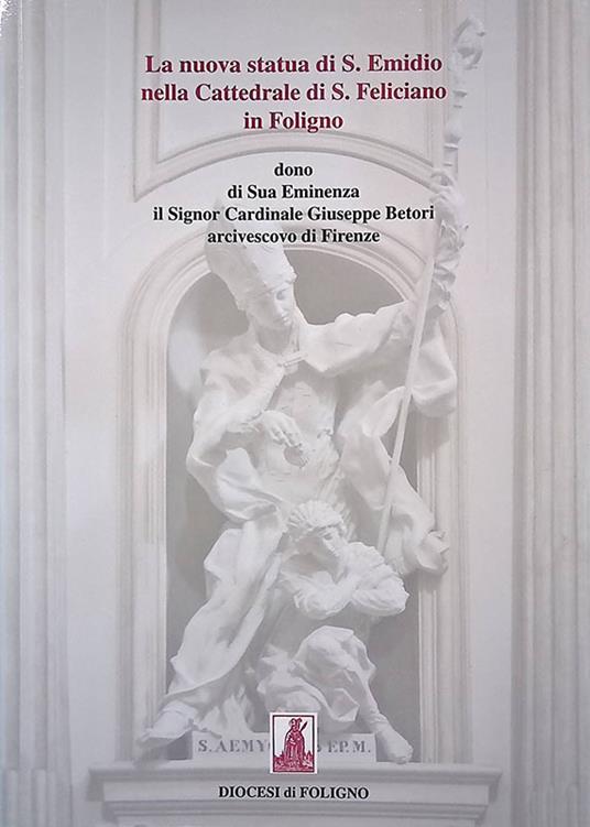 La nuova statua di S. Emidio nella Cattedrale di S. Feliciano in Foligno, dono di Sua Eminenza il Signor Cardinale Giuseppe Betori arcivescovo di Firenze - copertina