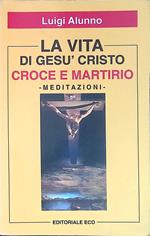 La vita di Gesù Cristo fu Croce e Martirio. Meditazioni