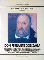 Storia di Mantova. Profili. Don Ferrante Gonzaga. Principe di Molfetta, Signore di Guastalla, Vicere' di Sicilia, Governatore di Milano, Stratega dell'Imperatore Carlo V