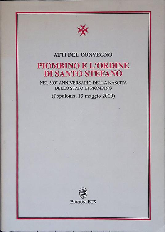 Atti del Convegno Piombino e l'ordine di Santo Stefano nel seicentesimo anniversario della nascita dello Stato di Piombino. Populonia, 13 maggio 2000 - copertina