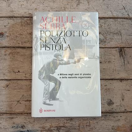 Poliziotto senza pistola. A Milano negli anni di piombo e della malavita organizzata - Achille Serra - copertina