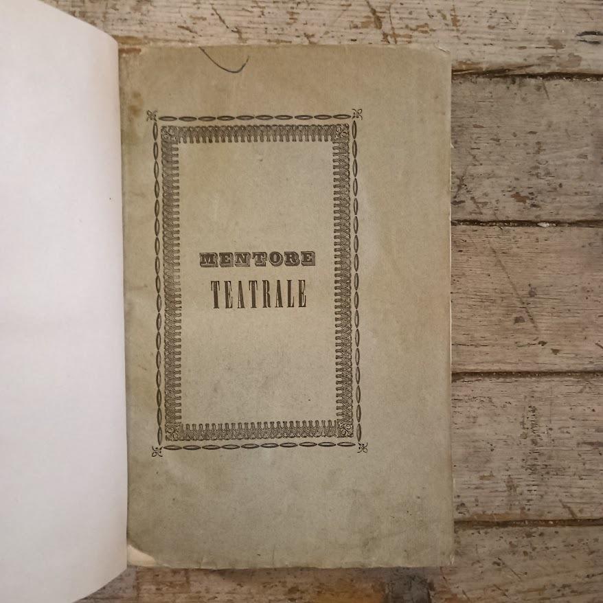 Mentore Teatrale. Repertorio di Leggi, Massime, Norme e Discipline per gli Artisti Melo-Drammatici e per chiunque abbia ingerenza o interesse in affari teatrali