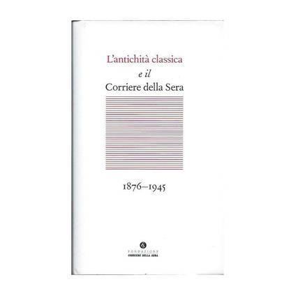 L' Antichità Classica E Il Corriere Della Sera - 1876-1945 - copertina
