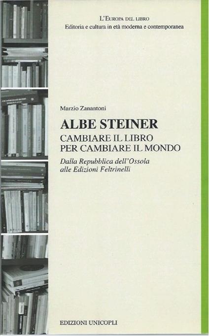 ALBE STEINER CAMBIARE IL LIBRO PER CAMBIARE IL MONDO - Dalla Repubblica dell'Ossola alle Edizioni Feltrinelli - copertina