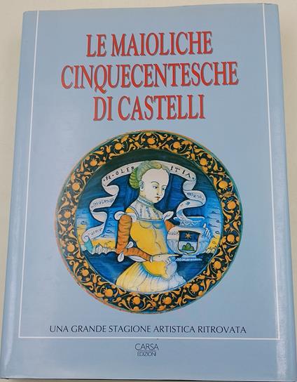 Le maioliche cinquecentesche di castelli-una grande stagione artistica ritrovata - copertina