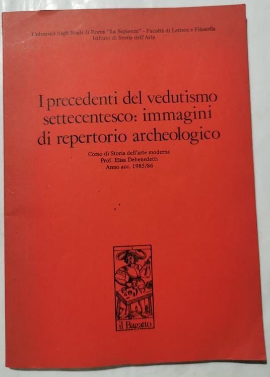 I precedenti del vedutismo settecentesco: immagini di repertorio archeologico - Corso di Storia dell'Arte moderna - Elisa Debenedetti - copertina