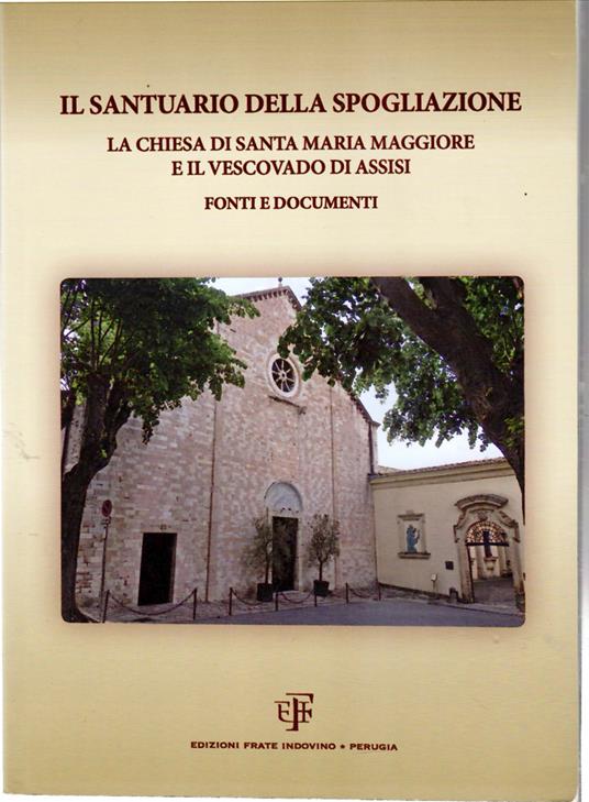 Il Santuario Della Spogliazione La Chiesa Di Santa Maria maggiore e Il Vescovado Di Assisi Fonti e Documenti - copertina