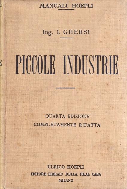 Piccole industrie. Industrie agricole e rurali, industrie manufatturiere ed artistiche, scuole e musei industriali - Italo Ghersi - copertina
