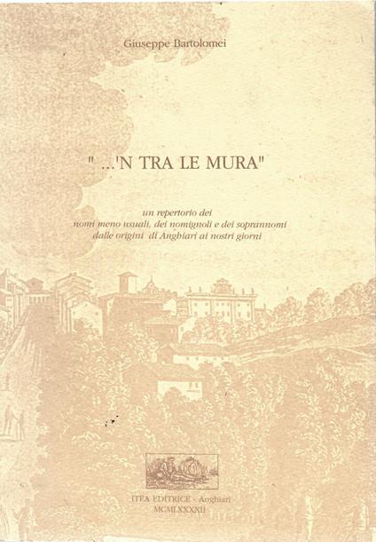 'N Tra Le Mura Un Repertorio Dei Nomi Usuali Dei Nomignoli e Dei Soprannomi Dalle Origini Di Anghiari Ai Nostri Giorni - Giuseppe Bartolomei - copertina