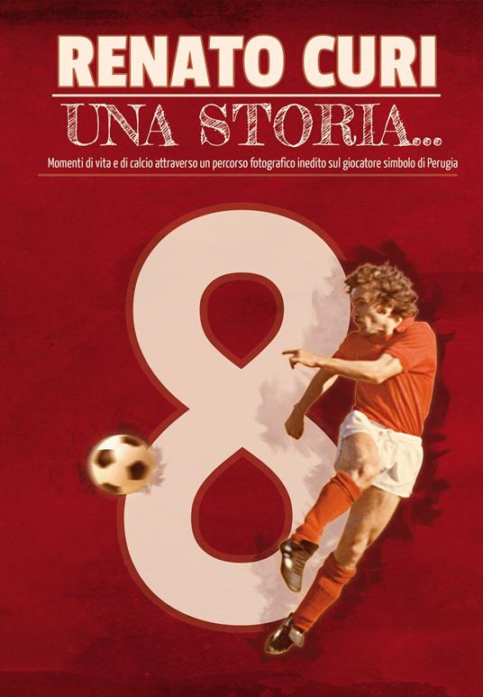 Renato Curi. Una storia.... Momenti di vita e di calcio attraverso un percorso fotografico inedito, sul giocatore simbolo di Perugia - copertina