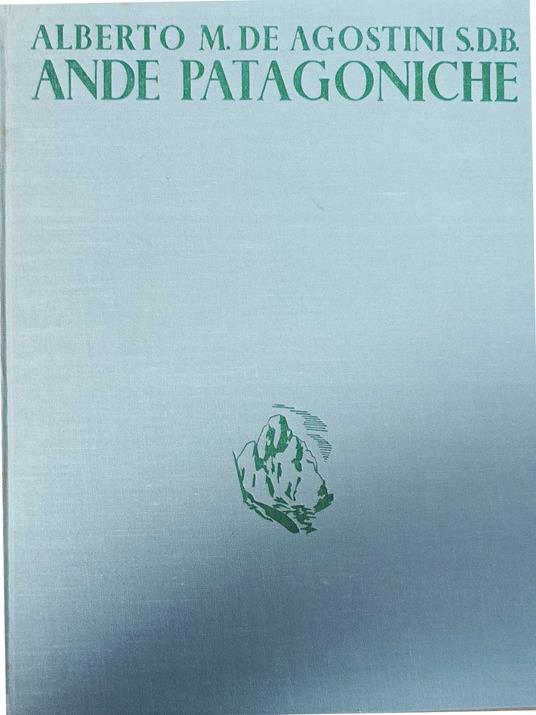 Ande patagoniche. Viaggi di esplorazione alla cordigliera patagonica e australe - Alberto M. De Agostini - copertina
