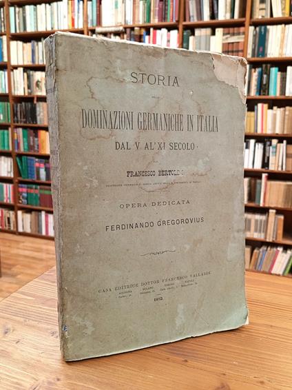 Storia delle dominazioni germaniche in Italia dal V all'XI secolo. Opera dedicata a Ferdinando Gregorovius - Francesco Bertolini - copertina