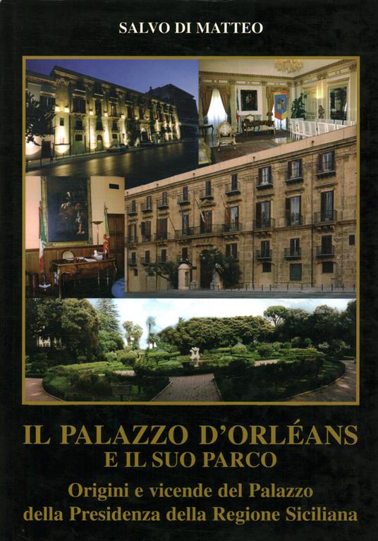 Il Palazzo d'Orléans e il suo parco. Origini e vicende del palazzo della Presidenza della Regione Siciliana - Salvo Di Matteo - copertina
