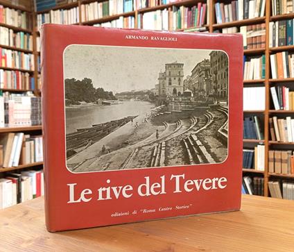 Le rive del Tevere come erano e come sono. Il corso urbano del Tevere nel confronto con la rilevazione fotografica eseguita dal Genio Civile durante la costruzione dei muraglioni protettivi della città - Armando Ravaglioli - copertina