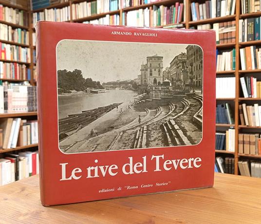 Le rive del Tevere come erano e come sono. Il corso urbano del Tevere nel confronto con la rilevazione fotografica eseguita dal Genio Civile durante la costruzione dei muraglioni protettivi della città - Armando Ravaglioli - copertina