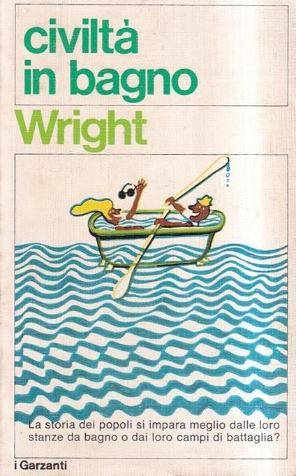 Civiltà in bagno. Storia del bagno e di numerosi accessori, abitudini e mode riguardanti l'igiene personale - Lawrence Wright - copertina