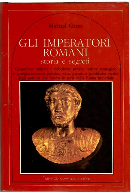 Gli imperatori romani : storia e segreti : grandezza militare e debolezze umane, vizi privati e pubbliche virtu degli uomini che ressero le sorti della Roma imperiale - Michael Grant - copertina