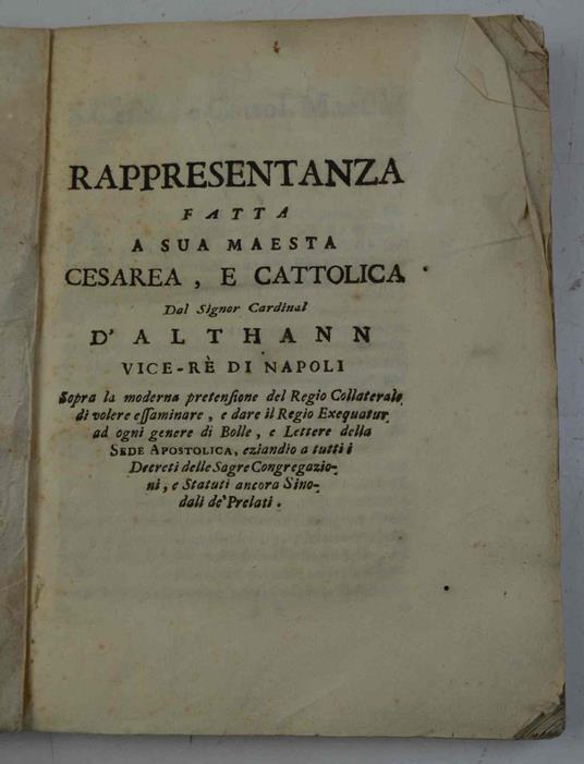 Rappresentanza fatta a sua maestà cesarea, e cattolica dal signor cardinal d'Althann vice-re di Napoli sopra la moderna pretensione del regio collaterale di volere essaminare, e dare il regio exequatur ad ogni genere di bolle, e lettere della Sede Ap - copertina