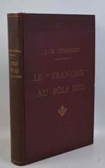 Journal de l'expédition antarctique française, 1903-1905. Le Français au Pôle Sud... Préface par l'amiral Fournier... Suivi d'un exposé de quelques-uns des travaux scientifiques par les membres de l'Etat-Major MM. Matha, Rey, Pléneau, Turquet, Gourdo