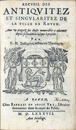 Recueil des antiquiez et singularitez de la ville de Rouen. Avec un progrez des choses memorables y advenues depuis sa fondation iusques à  present