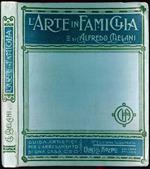 L' arte in famiglia. Guida artistica per l'arredamento di una casa. III edizione illustrata da 52 incisioni intercalate e da 10 tavole