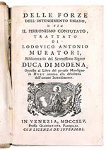 Delle forze dell'intendimento umano, o sia il Pirronismo confutato, trattato di Ludovico Antonio Muratori, Bibliotecario del Serenissimo Signor Duca di Modena, Opposto al Libro del preteso monsignore Huet intorno alla debolezza dell'umano Intendiment