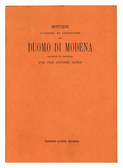 Notizie storiche ed artistiche del Duomo di Modena raccolte ed ordinate dal can. Antonio Dondi coll'elenco dei codici capitolari in appendice (ristampa anastatica) - Antonio Dondi - copertina