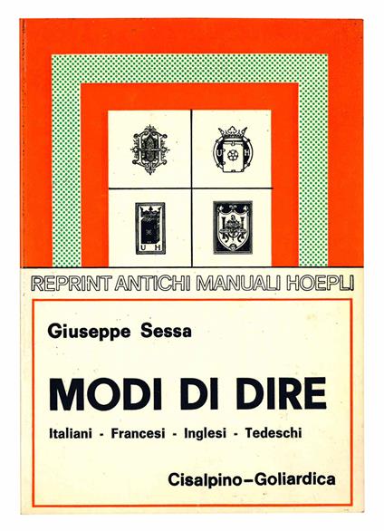 Modi di dire italiani - francesi - inglesi - tedeschi. Frasi ed espressioni idiomatiche della lingua familiare e commerciale. Motti popolari - Proverbi. Terza edizione riveduta e corretta. Ristampa anastatica del 1923 - Giuseppe Sessa - copertina