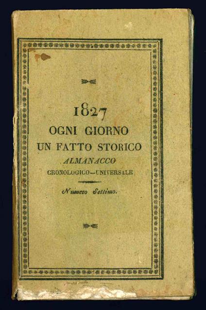 Ogni giorno un fatto storico almanacco cronologico-universale. Per l'anno 1827. Numero settimo - Almanacco - copertina