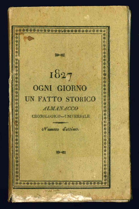 Ogni giorno un fatto storico almanacco cronologico-universale. Per l'anno 1827. Numero settimo - Almanacco - copertina