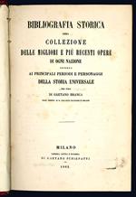 Bibliografia storica ossia collezione delle migliori e più recenti opere di ogni nazione intorno ai principali periodi e personaggi della storia universale per cura di Gaetano Branca prof. presso il R. Collegio Militare di Milano