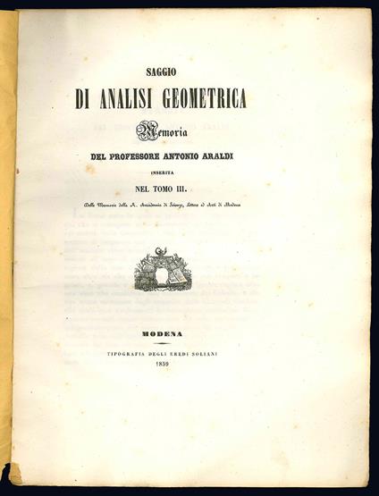 Saggio di analisi geometrica. Memoria del professore Antonio Araldi inserita nel tomo III delle memorie della R. Accademia di Scienze, Lettere ed Arti di Modena. (Insieme con:) Sul calcolo approssimativo degli integrali definiti - Antonio Araldi - copertina