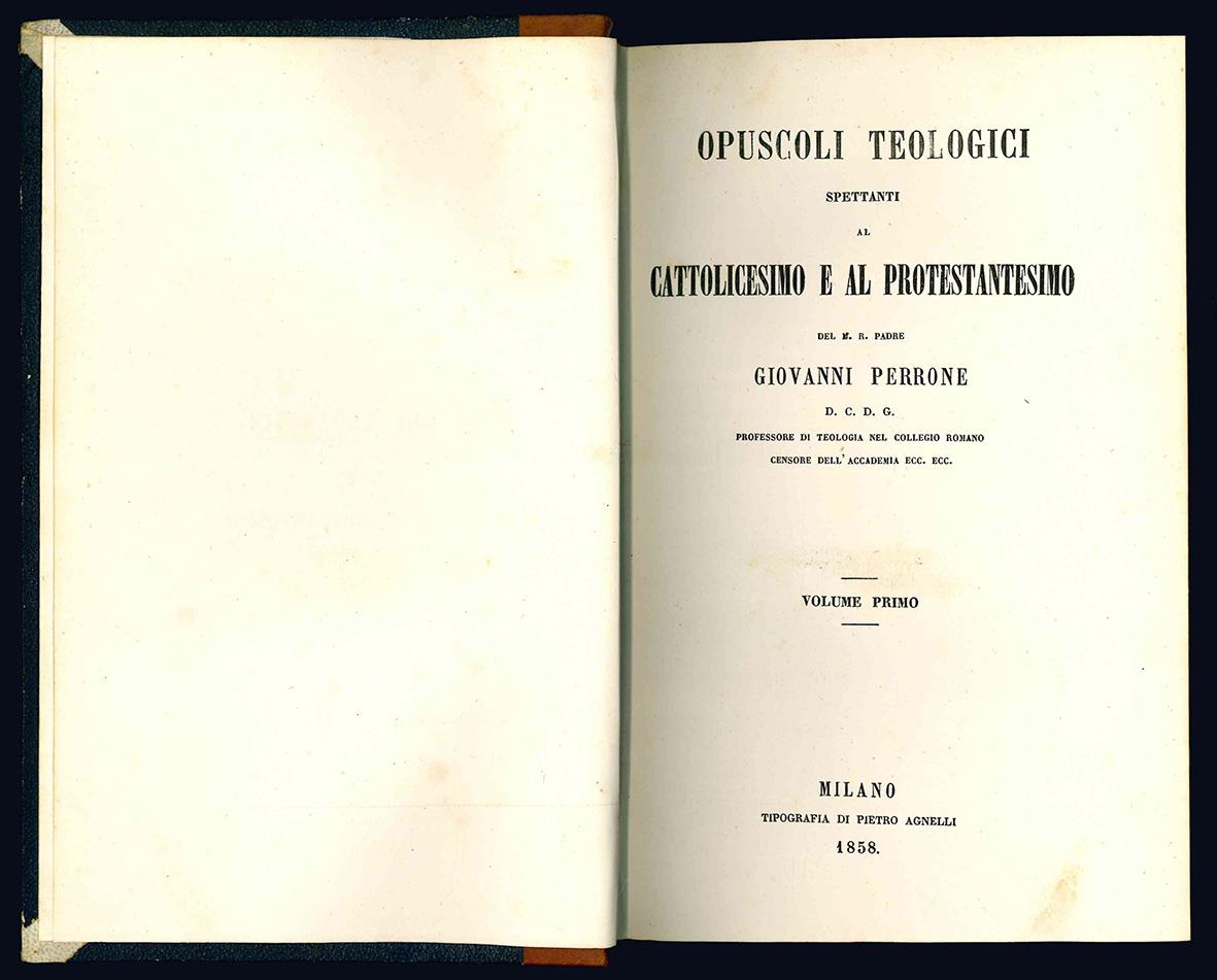 Opuscoli teologici spettanti al Cattolicesimo e al Protestantesimo del M.R. Padre Giovanni Perrone D.C.D.G. professore di teologia nel Collegio Romano censore dell'Accademia ecc. ecc. Volume primo (-secondo)