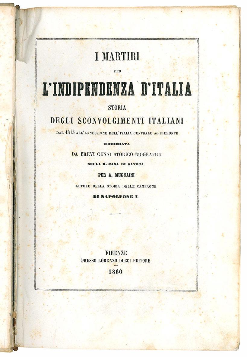 I martiri per l'indipendenza d'Italia. Storia degli sconvolgimenti italiani dal 1815 all'annessione dell'Italia centrale al Piemonte, corredata da brevi cenni storico-biografici sulla R. Casa di Savoja. Vol. I (-II)