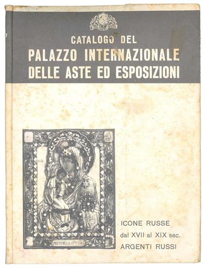 Catalogo di quanto viene venduto a trattativa privata dal palazzo internazionale delle aste ed esposizioni. Icone russe dal XVII al XIX secolo, argenti russi - Palazzo Internazionale Delle Aste Ed Esposizioni - copertina