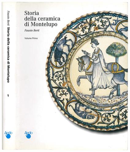 Storia della ceramica di Montelupo. Uomini e fornaci in un centro di produzione dal XIV. al XVIII. secolo. Volume primo (-quinto) - Fausto Berti - copertina