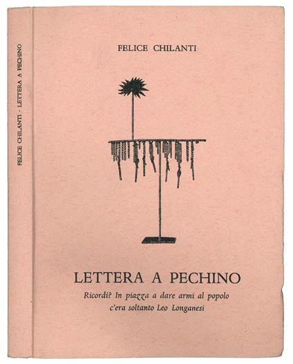 Lettera a Pechino. Ricordi? In piazza a dare armi al popolo c'era soltanto Leo Longanesi - Felice Chilanti - copertina