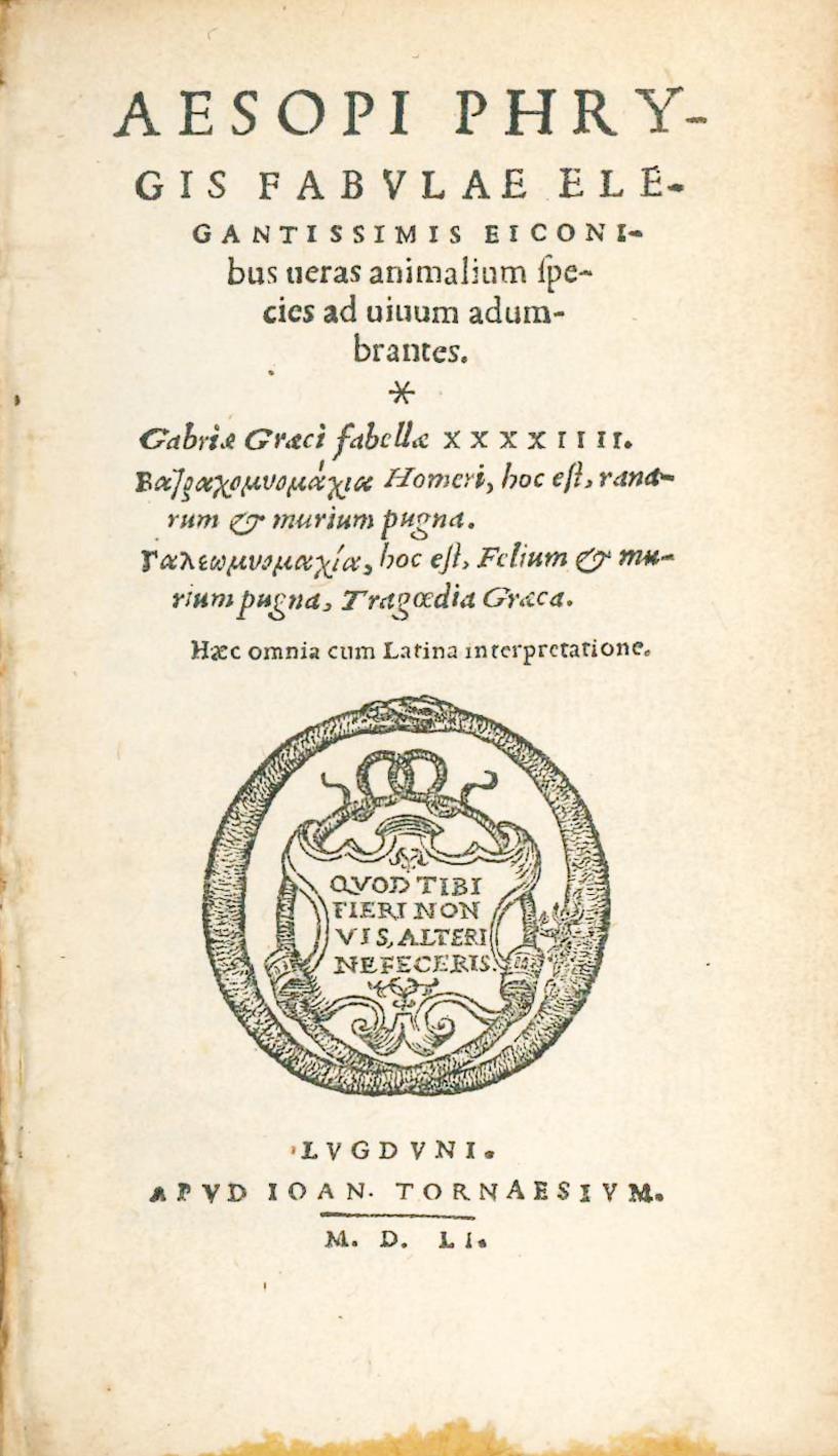 Aesopi Phrygis Fabulae elegantissimis eiconibus veras animalium species ad vivum adumbrantes. Gabriae Graeci fabellae XXXXIIII. Batrachomyomachia Homeri, hoc est ranarum et murium pugna. Galeomyomachia, hoc est, felium et murium pugna, tragoedia Grae