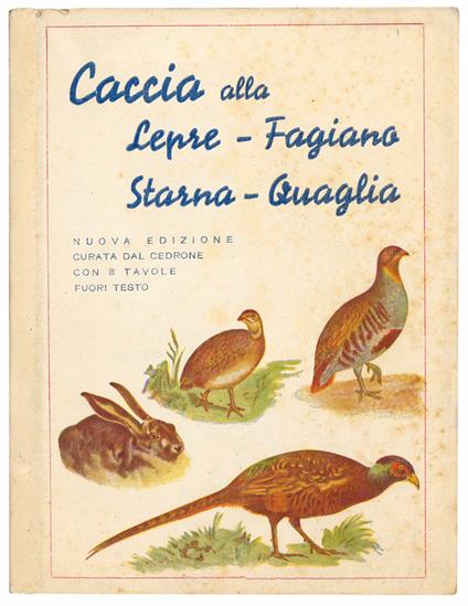 Caccia alla lepre, fagiano, starna, quaglia. Scritti anonimi, riveduti completati ed annotati. II Edizione riveduta dal "Cedrone" 8 tavole a colori fuori testo - Luigi Ghidini - copertina