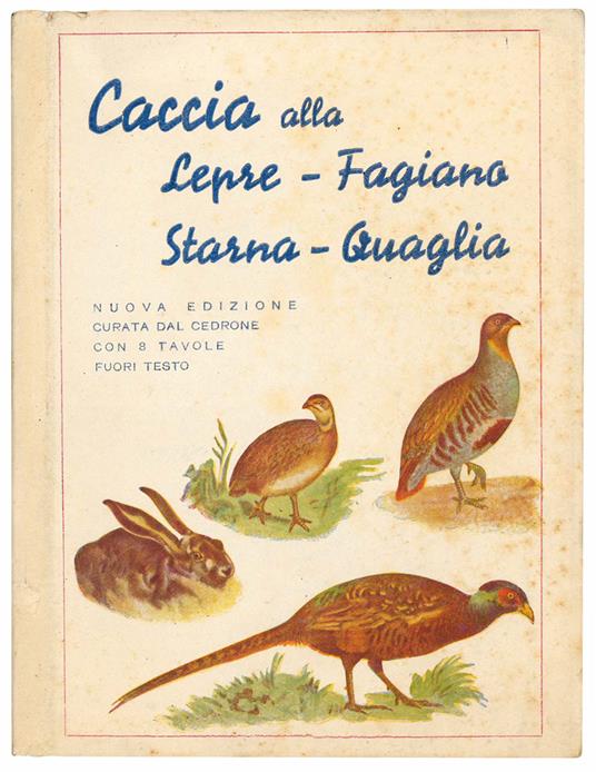Caccia alla lepre, fagiano, starna, quaglia. Scritti anonimi, riveduti completati ed annotati. II Edizione riveduta dal "Cedrone" 8 tavole a colori fuori testo - Luigi Ghidini - copertina