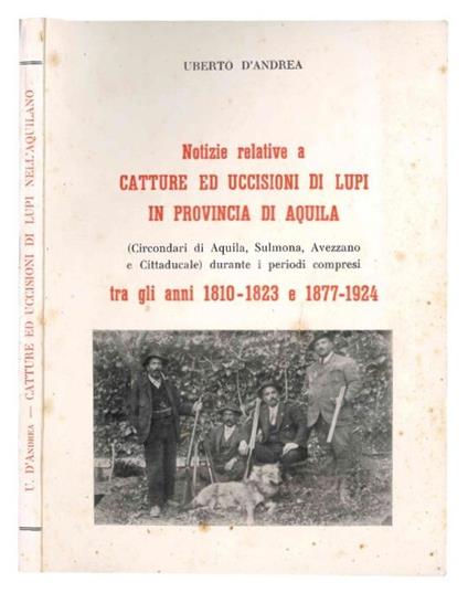 Notizie relative a catture ed uccisioni di lupi in provincia di Aquila durante i periodi compresi tra gli anni 1810-1823 e 1877-1924: circondari di Aquila, Sulmona, Avezzano e Cittaducale - copertina