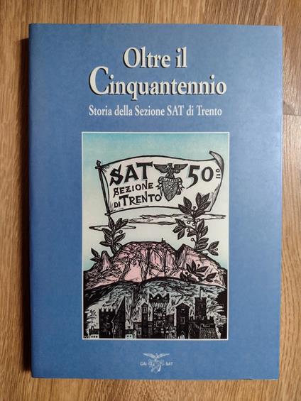 Oltre il Cinquantennio: Storia della Sezione SAT di Trento - Società degli alpinisti tridentini: Sezione di Trento - copertina