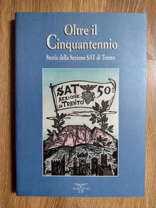 Oltre il Cinquantennio: Storia della Sezione SAT di Trento - Società degli alpinisti tridentini: Sezione di Trento - copertina
