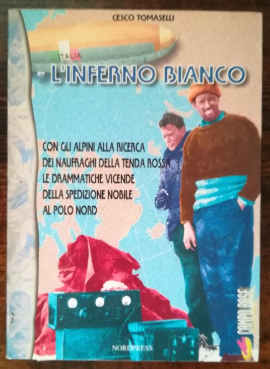 L' inferno bianco: con gli Alpini alla ricerca dei naufraghi della tenda rossa: le drammatiche vicende della spedizione Nobile al Polo Nord - Cesco Tomaselli - copertina