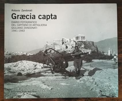Graecia capta: diario fotografico del capitano di artiglieria Giuliano Zandonati, 1941-1943 - Antonio Zandonati - copertina