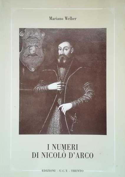 I numeri di Nicolò d'Arco: dal manoscritto Laurenziano Ashburnhamiano 266 dalle edizioni di Mantova, Padova e Verona, dal manoscritto 1973 della Biblioteca comunale di Trento, da saggi dei secoli XVIII-XX - Mariano Welber - copertina